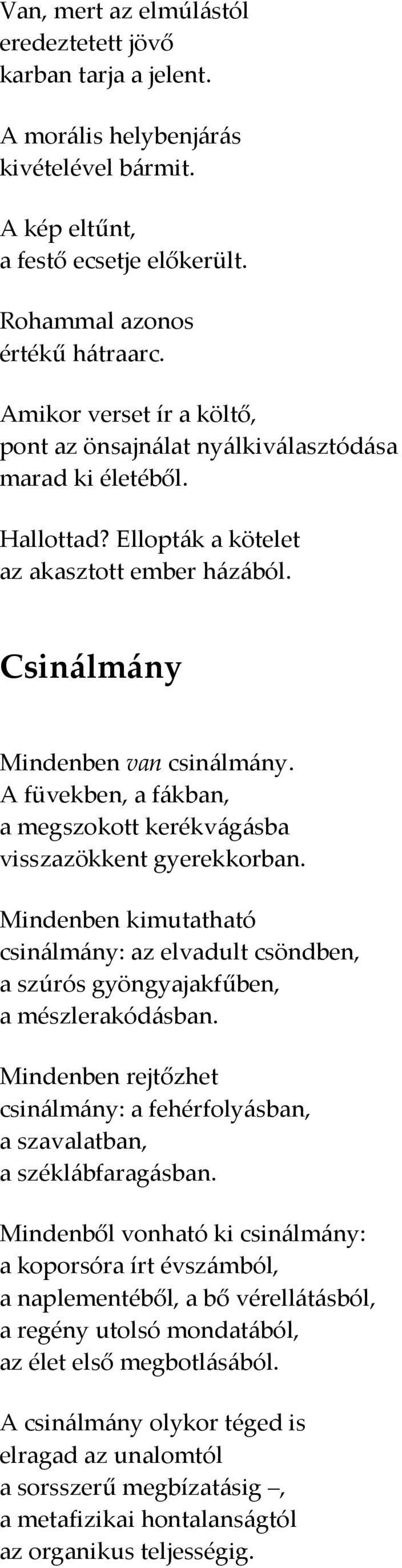 A füvekben, a fákban, a megszokott kerékvágásba visszazökkent gyerekkorban. Mindenben kimutatható csinálmány: az elvadult csöndben, a szúrós gyöngyajakfűben, a mészlerakódásban.