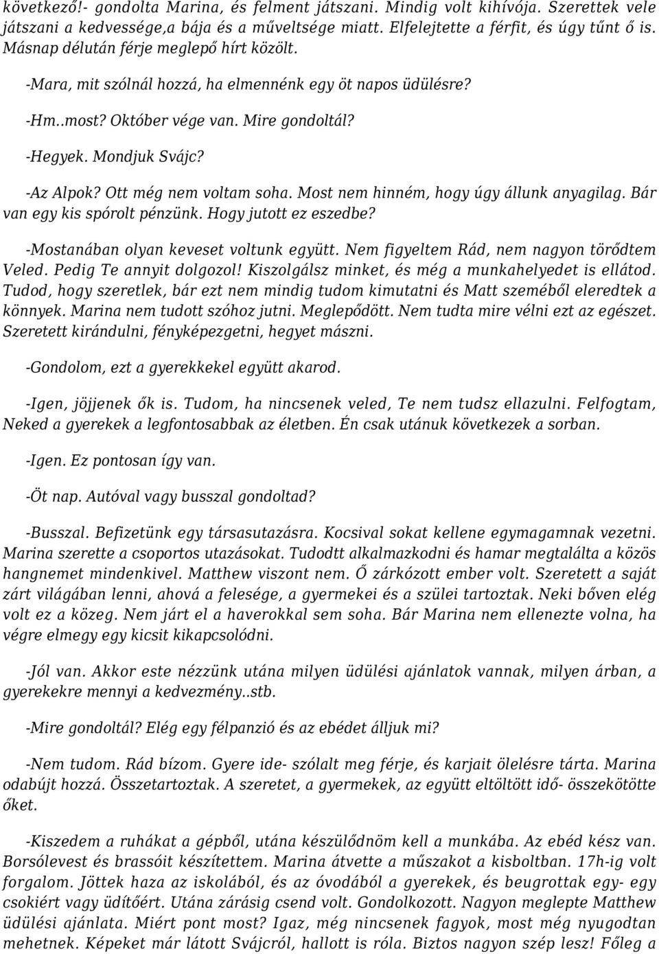 Ott még nem voltam soha. Most nem hinném, hogy úgy állunk anyagilag. Bár van egy kis spórolt pénzünk. Hogy jutott ez eszedbe? -Mostanában olyan keveset voltunk együtt.