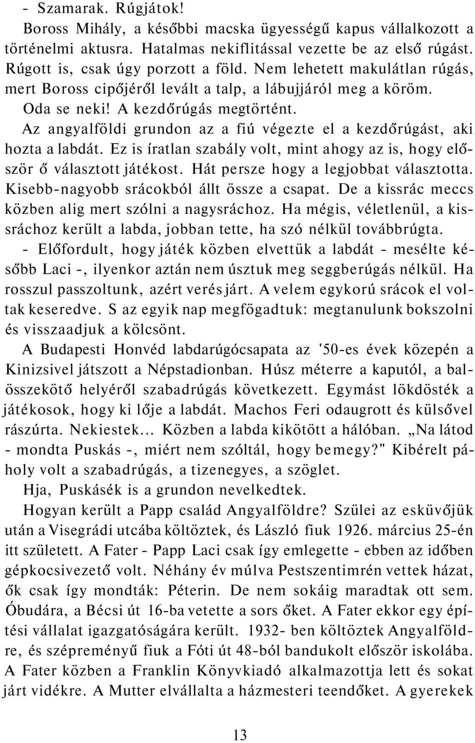 Az angyalföldi grundon az a fiú végezte el a kezdőrúgást, aki hozta a labdát. Ez is íratlan szabály volt, mint ahogy az is, hogy először ő választott játékost. Hát persze hogy a legjobbat választotta.