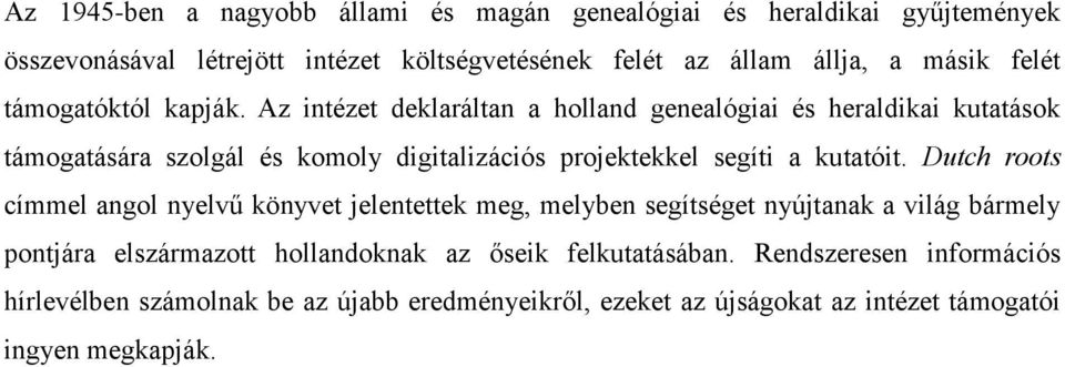 Az intézet deklaráltan a holland genealógiai és heraldikai kutatások támogatására szolgál és komoly digitalizációs projektekkel segíti a kutatóit.