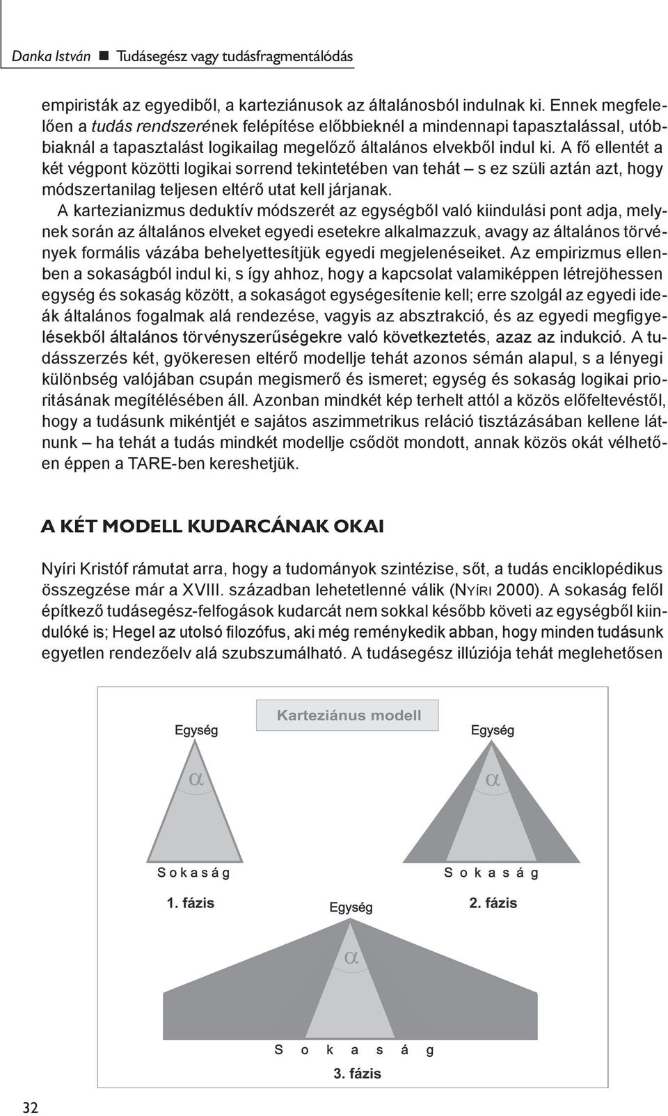 A fő ellentét a két végpont közötti logikai sorrend tekintetében van tehát s ez szüli aztán azt, hogy módszertanilag teljesen eltérő utat kell járjanak.