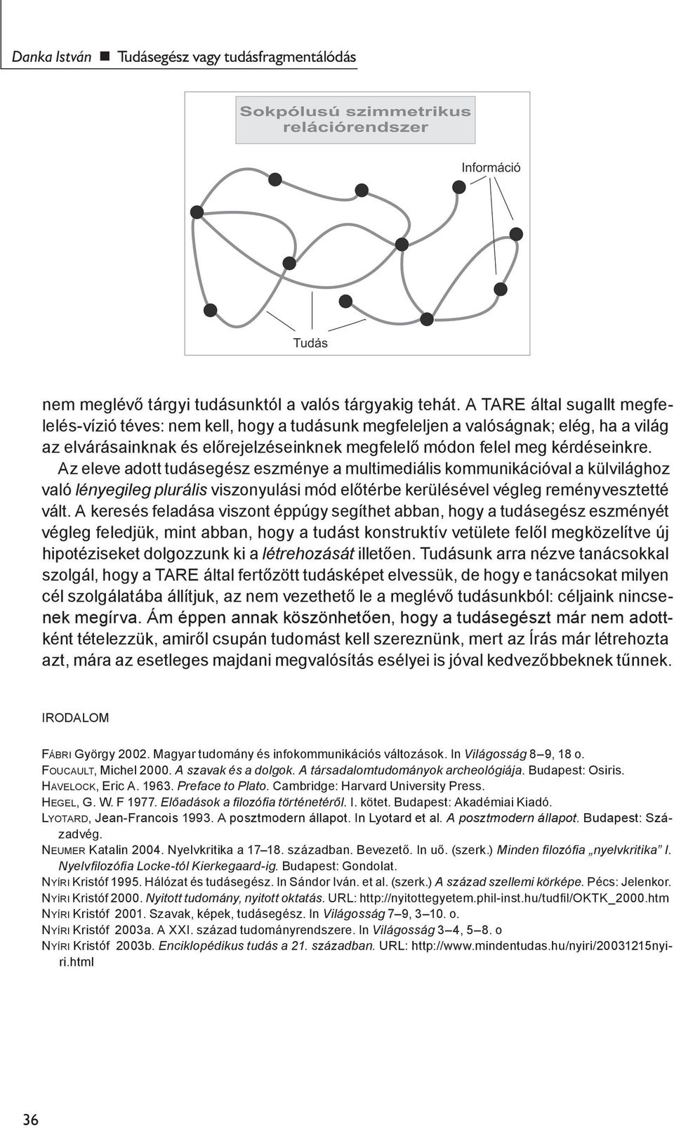 Az eleve adott tudásegész eszménye a multimediális kommunikációval a külvilághoz való lényegileg plurális viszonyulási mód előtérbe kerülésével végleg reményvesztetté vált.