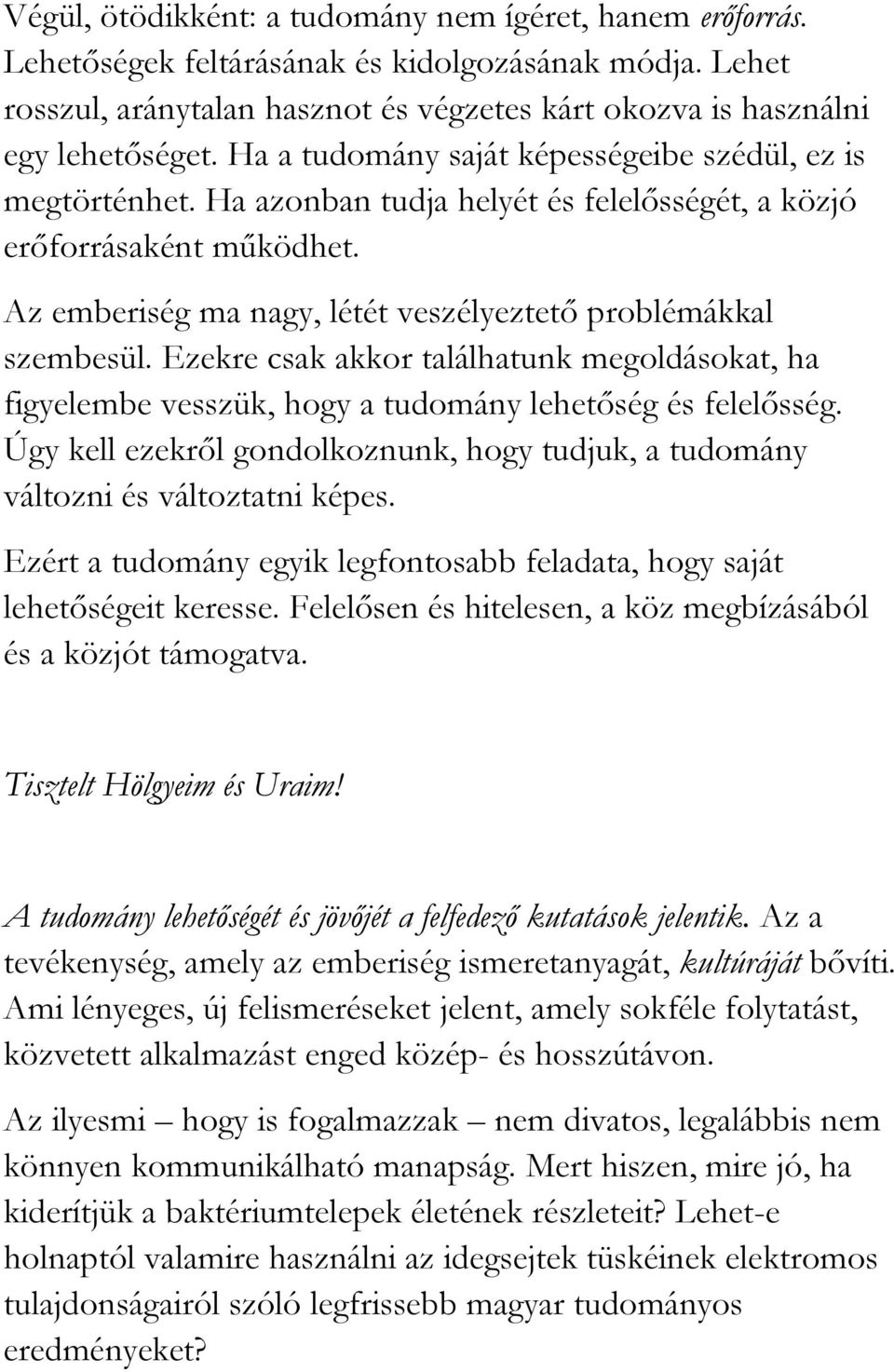 Ezekre csak akkor találhatunk megoldásokat, ha figyelembe vesszük, hogy a tudomány lehetőség és felelősség. Úgy kell ezekről gondolkoznunk, hogy tudjuk, a tudomány változni és változtatni képes.