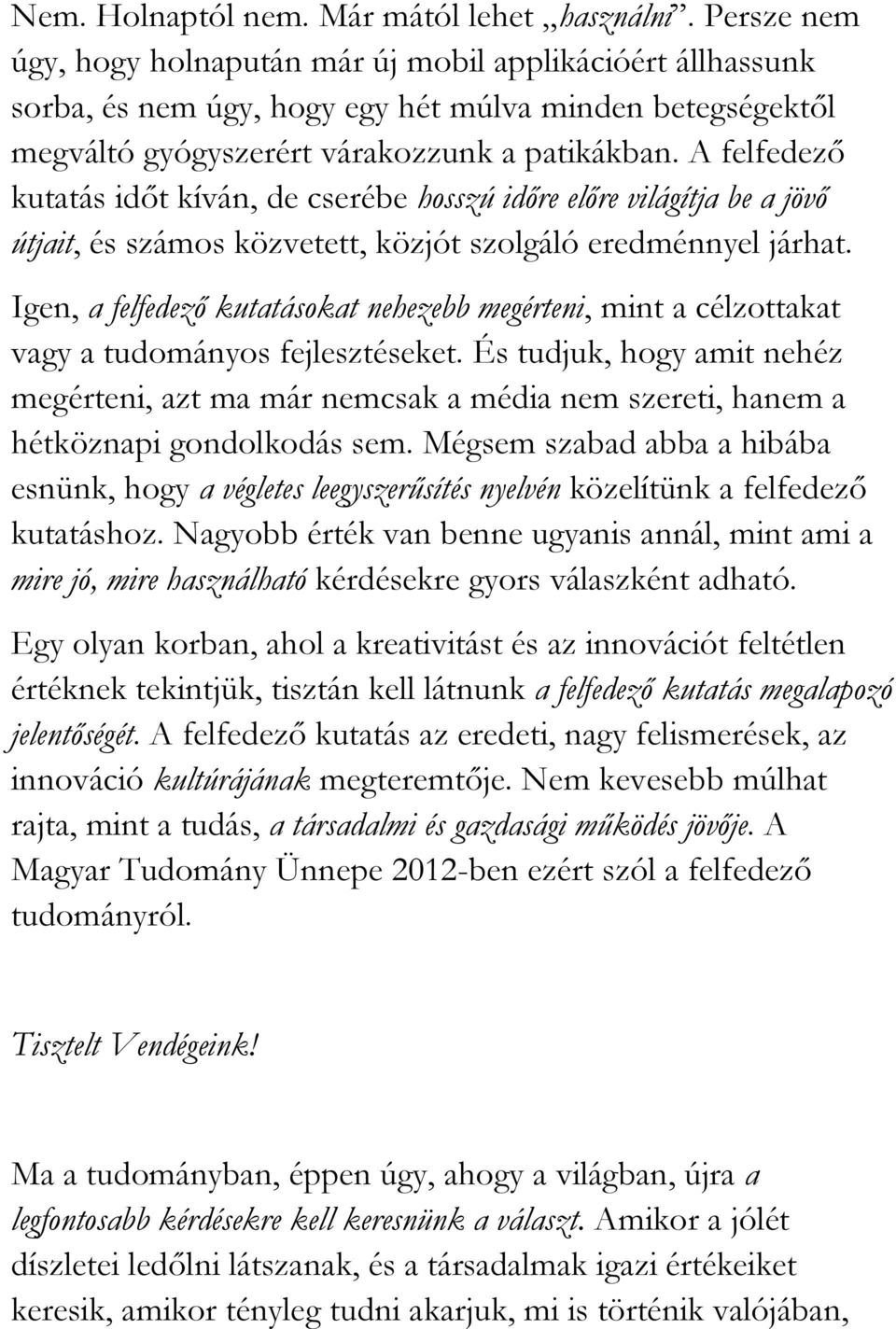 A felfedező kutatás időt kíván, de cserébe hosszú időre előre világítja be a jövő útjait, és számos közvetett, közjót szolgáló eredménnyel járhat.