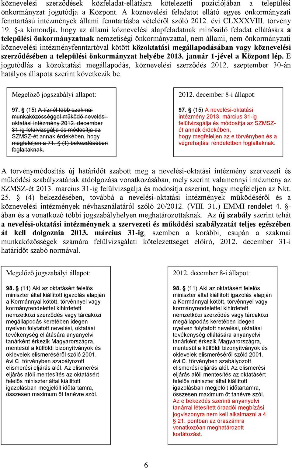 -a kimondja, hogy az állami köznevelési alapfeladatnak minősülő feladat ellátására a települési önkormányzatnak nemzetiségi önkormányzattal, nem állami, nem önkormányzati köznevelési