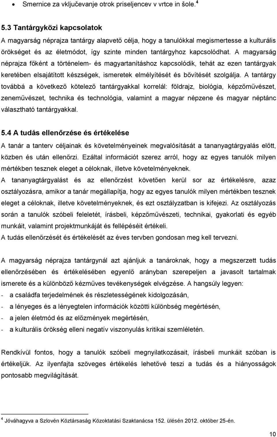 A magyarság néprajza főként a történelem- és magyartanításhoz kapcsolódik, tehát az ezen tantárgyak keretében elsajátított készségek, ismeretek elmélyítését és bővítését szolgálja.