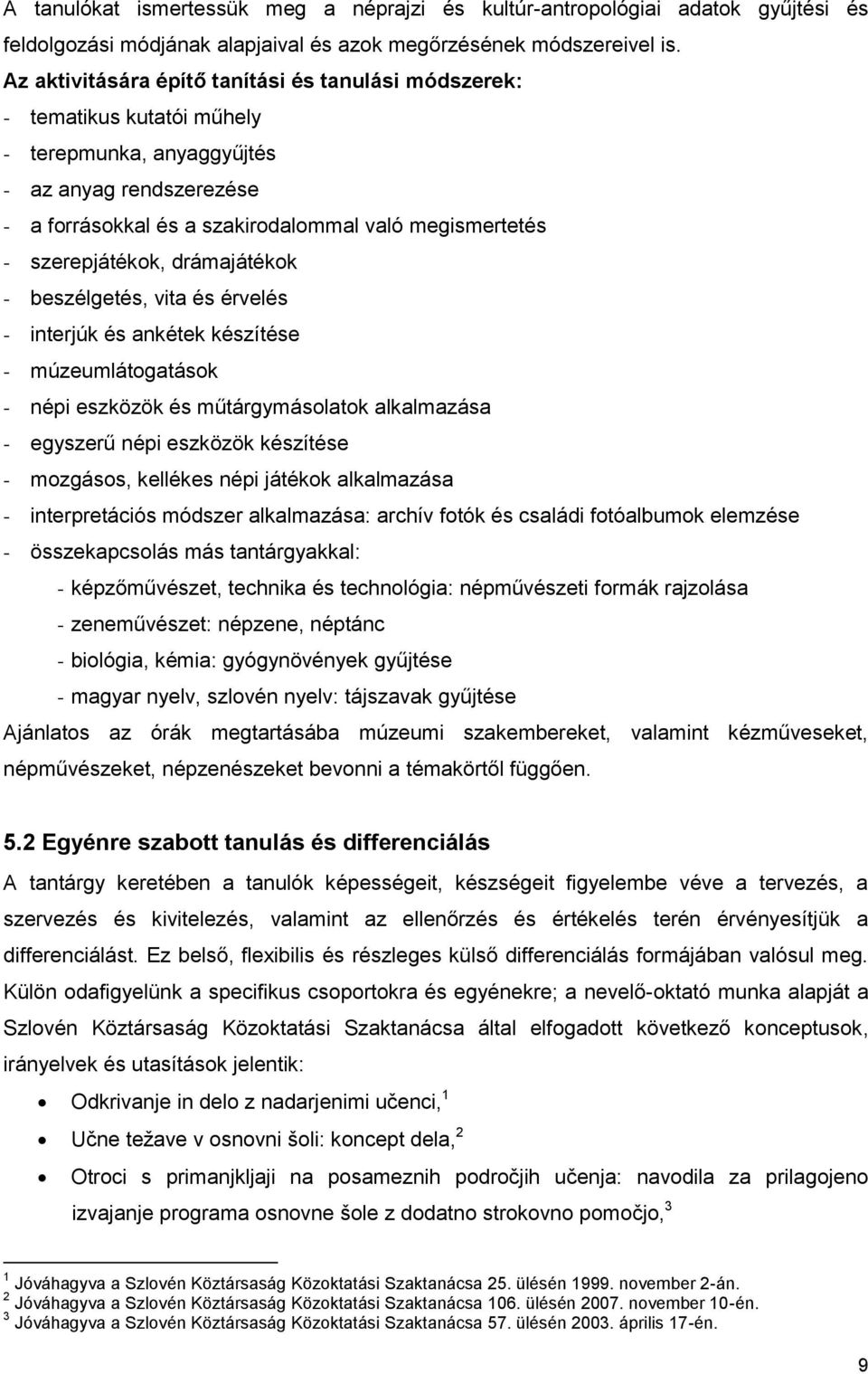 szerepjátékok, drámajátékok - beszélgetés, vita és érvelés - interjúk és ankétek készítése - múzeumlátogatások - népi eszközök és műtárgymásolatok alkalmazása - egyszerű népi eszközök készítése -