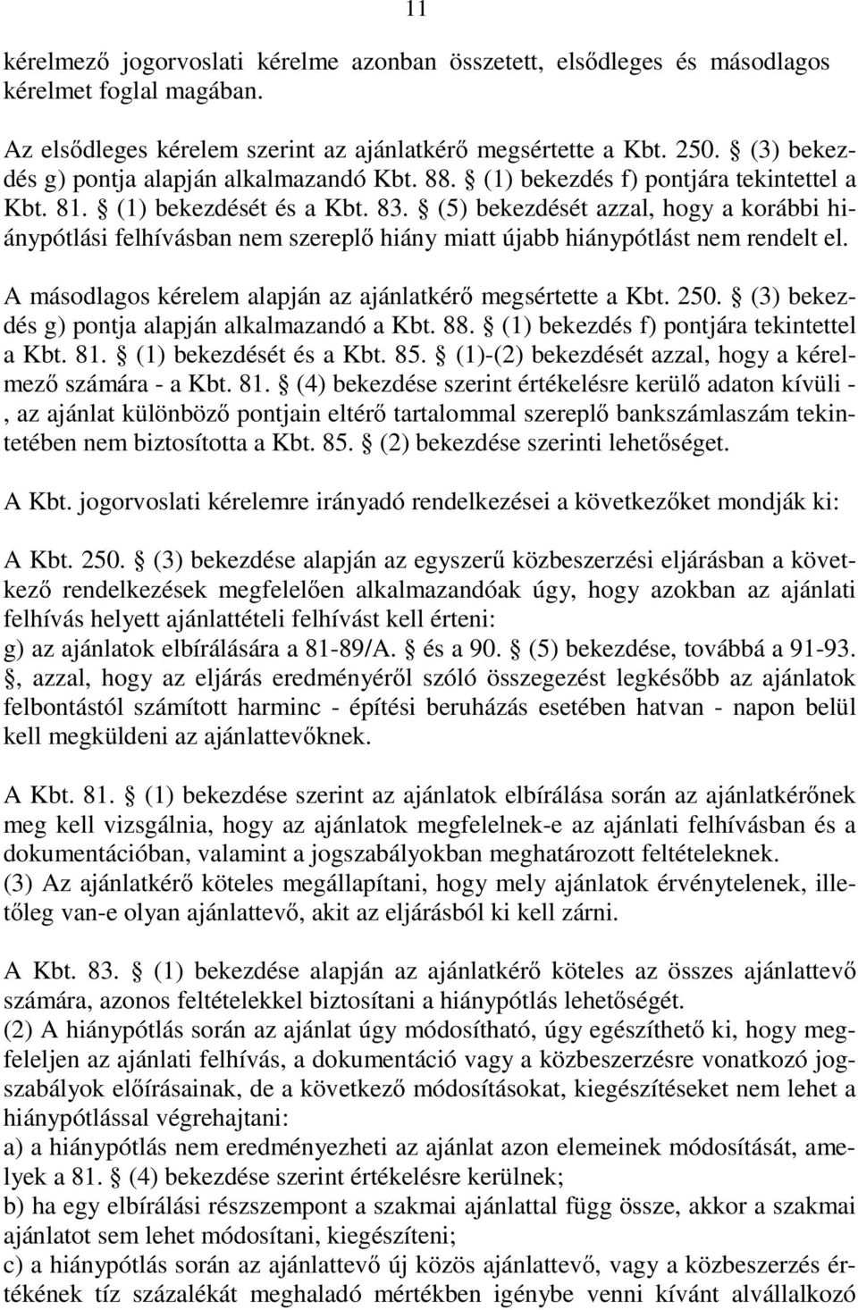 (5) bekezdését azzal, hogy a korábbi hiánypótlási felhívásban nem szerepl hiány miatt újabb hiánypótlást nem rendelt el. A másodlagos kérelem alapján az ajánlatkér megsértette a Kbt. 250.