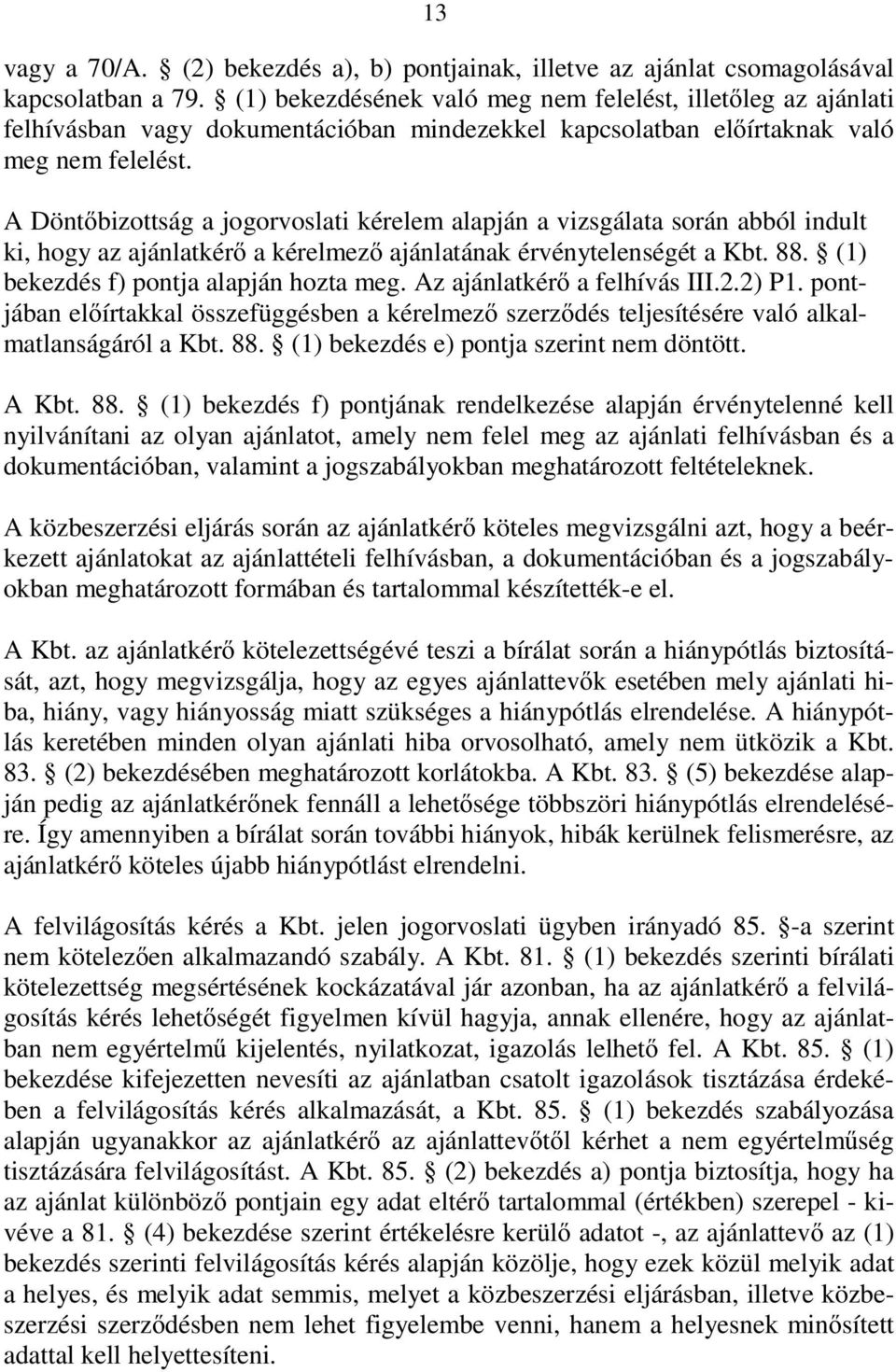 A Dönt bizottság a jogorvoslati kérelem alapján a vizsgálata során abból indult ki, hogy az ajánlatkér a kérelmez ajánlatának érvénytelenségét a Kbt. 88. (1) bekezdés f) pontja alapján hozta meg.