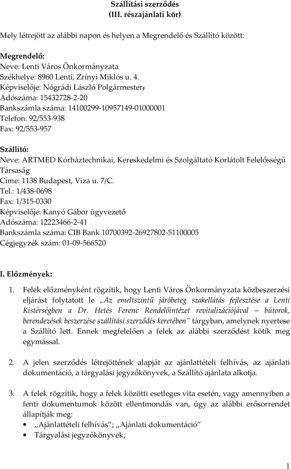 Képviselője: Nógrádi László Polgármester, Adószáma: 15432728-2-20 Bankszámla száma: 14100299-10957149-01000001 Telefon: 92/553-938 Fax: 92/553-957 Szállító: Neve: ARTMED Kórháztechnikai, Kereskedelmi