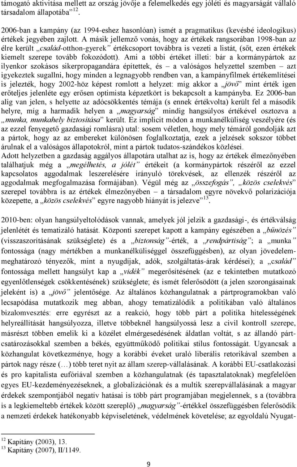 A másik jellemző vonás, hogy az értékek rangsorában 1998-ban az élre került család-otthon-gyerek értékcsoport továbbra is vezeti a listát, (sőt, ezen értékek kiemelt szerepe tovább fokozódott).