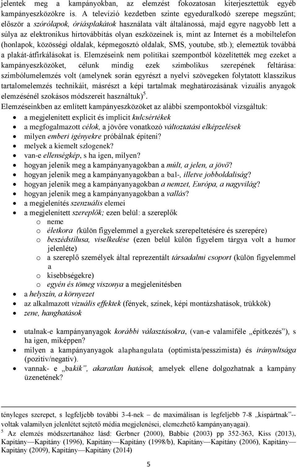 eszközeinek is, mint az Internet és a mobiltelefon (honlapok, közösségi oldalak, képmegosztó oldalak, SMS, youtube, stb.); elemeztük továbbá a plakát-átfirkálásokat is.