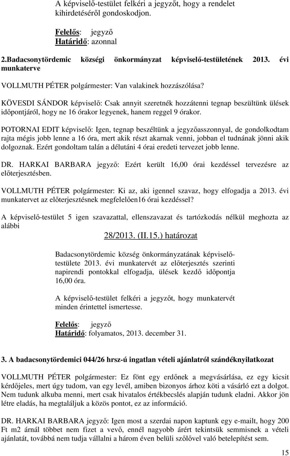 KÖVESDI SÁNDOR képviselő: Csak annyit szeretnék hozzátenni tegnap beszültünk ülések időpontjáról, hogy ne 16 órakor legyenek, hanem reggel 9 órakor.