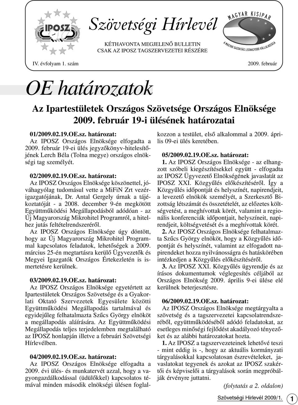 február 19-ei ülés jegyzõkönyv-hitelesítõjének Lerch Béla (Tolna megye) országos elnökségi tag személyét. 02/2009.02.19.OE.sz. határozat: Az IPOSZ Országos Elnöksége köszönettel, jóváhagyólag tudomásul vette a MiFiN Zrt vezérigazgatójának, Dr.