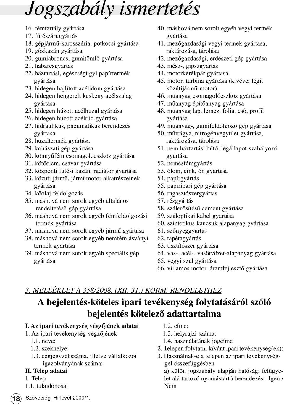 hidegen húzott acélrúd gyártása 27. hidraulikus, pneumatikus berendezés gyártása 28. huzaltermék gyártása 29. kohászati gép gyártása 30. könnyûfém csomagolóeszköz gyártása 31.