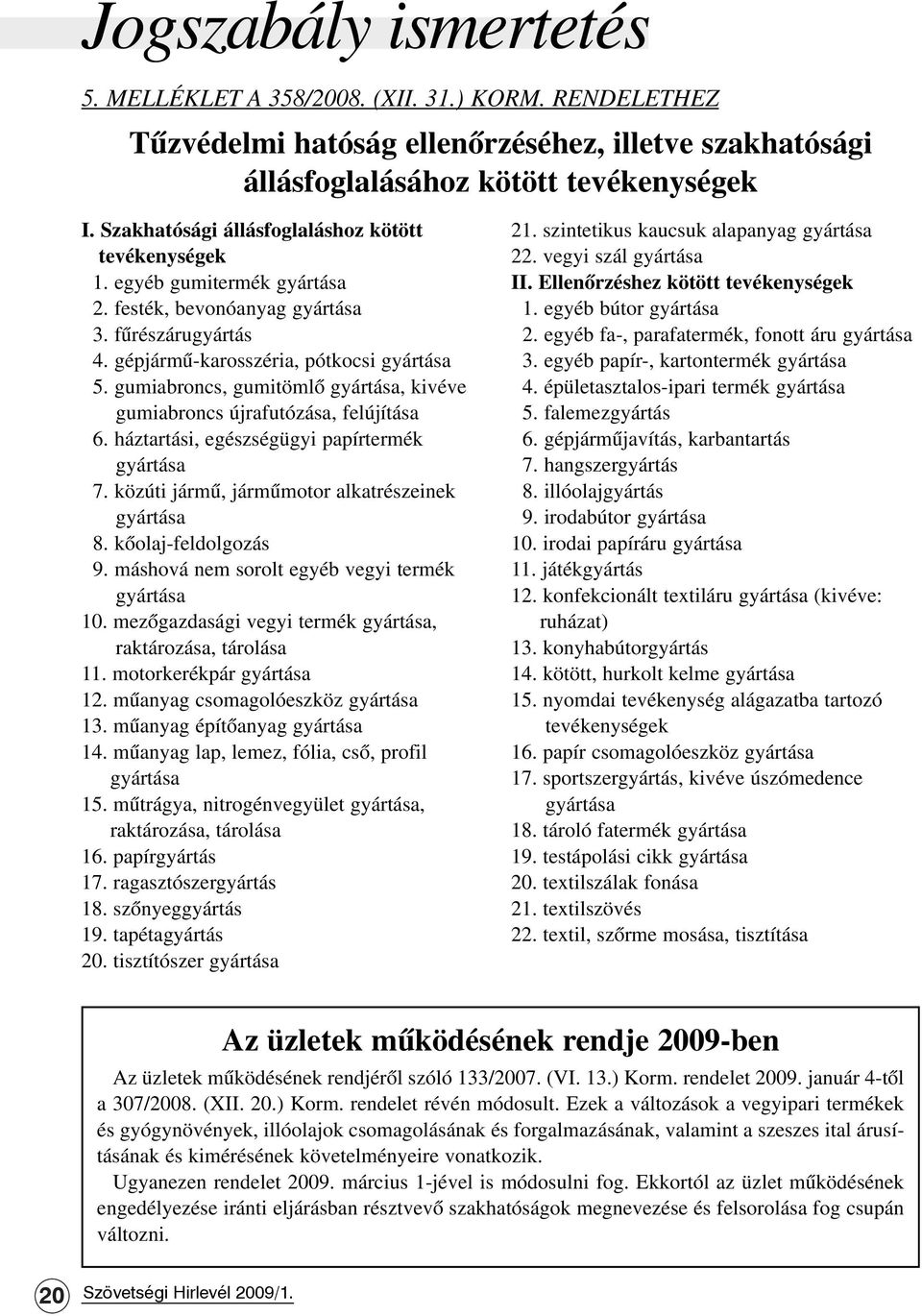 gumiabroncs, gumitömlõ gyártása, kivéve gumiabroncs újrafutózása, felújítása 6. háztartási, egészségügyi papírtermék gyártása 7. közúti jármû, jármûmotor alkatrészeinek gyártása 8.