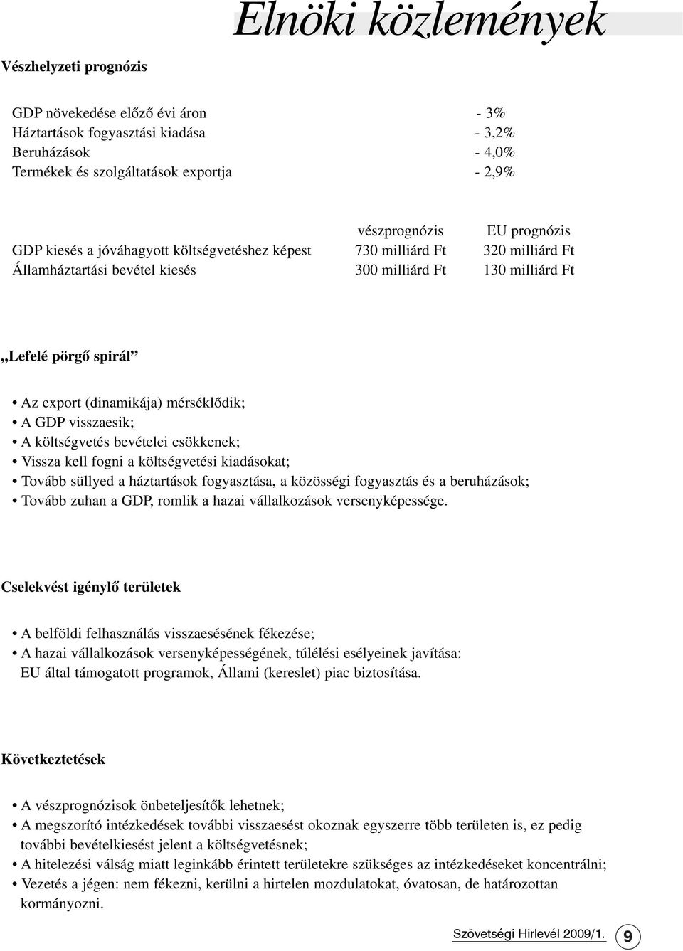 mérséklõdik; A GDP visszaesik; A költségvetés bevételei csökkenek; Vissza kell fogni a költségvetési kiadásokat; Tovább süllyed a háztartások fogyasztása, a közösségi fogyasztás és a beruházások;