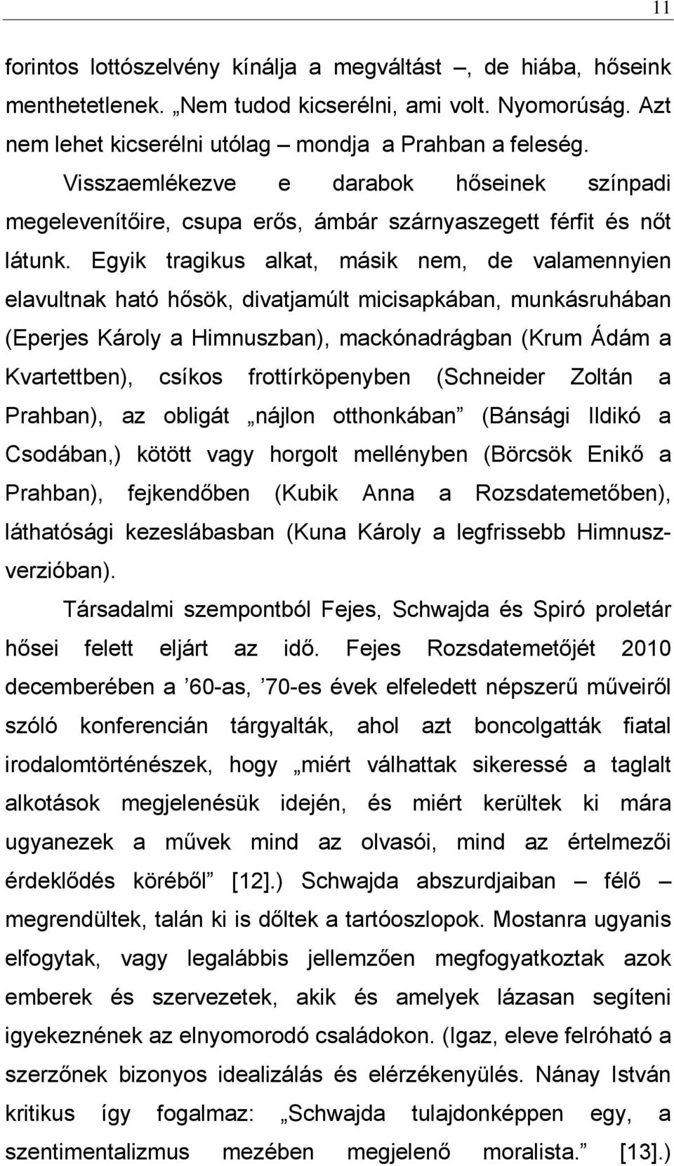 Egyik tragikus alkat, másik nem, de valamennyien elavultnak ható hősök, divatjamúlt micisapkában, munkásruhában (Eperjes Károly a Himnuszban), mackónadrágban (Krum Ádám a Kvartettben), csíkos