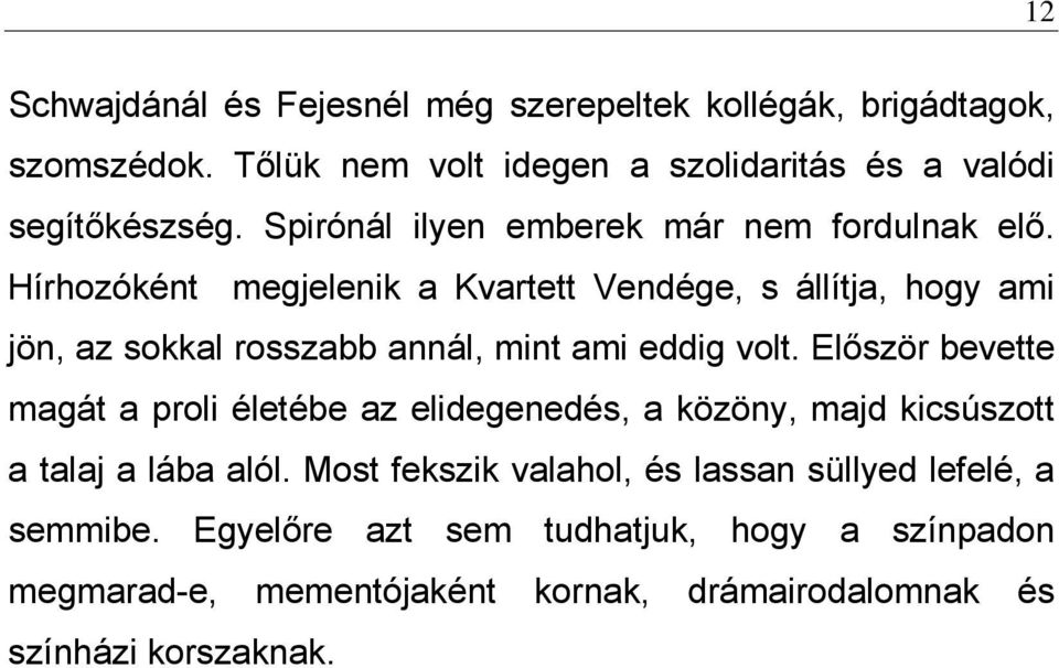 Hírhozóként megjelenik a Kvartett Vendége, s állítja, hogy ami jön, az sokkal rosszabb annál, mint ami eddig volt.