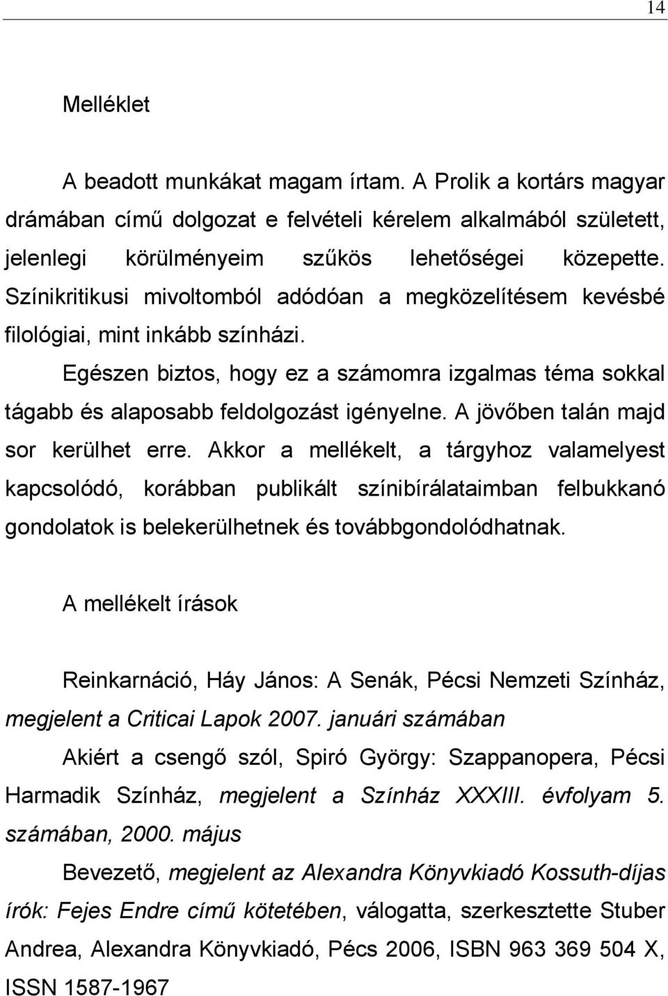 A jövőben talán majd sor kerülhet erre. Akkor a mellékelt, a tárgyhoz valamelyest kapcsolódó, korábban publikált színibírálataimban felbukkanó gondolatok is belekerülhetnek és továbbgondolódhatnak.