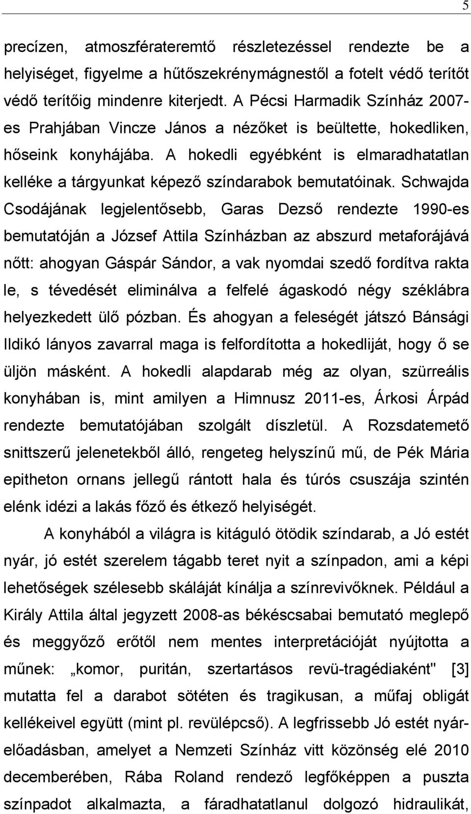 A hokedli egyébként is elmaradhatatlan kelléke a tárgyunkat képező színdarabok bemutatóinak.