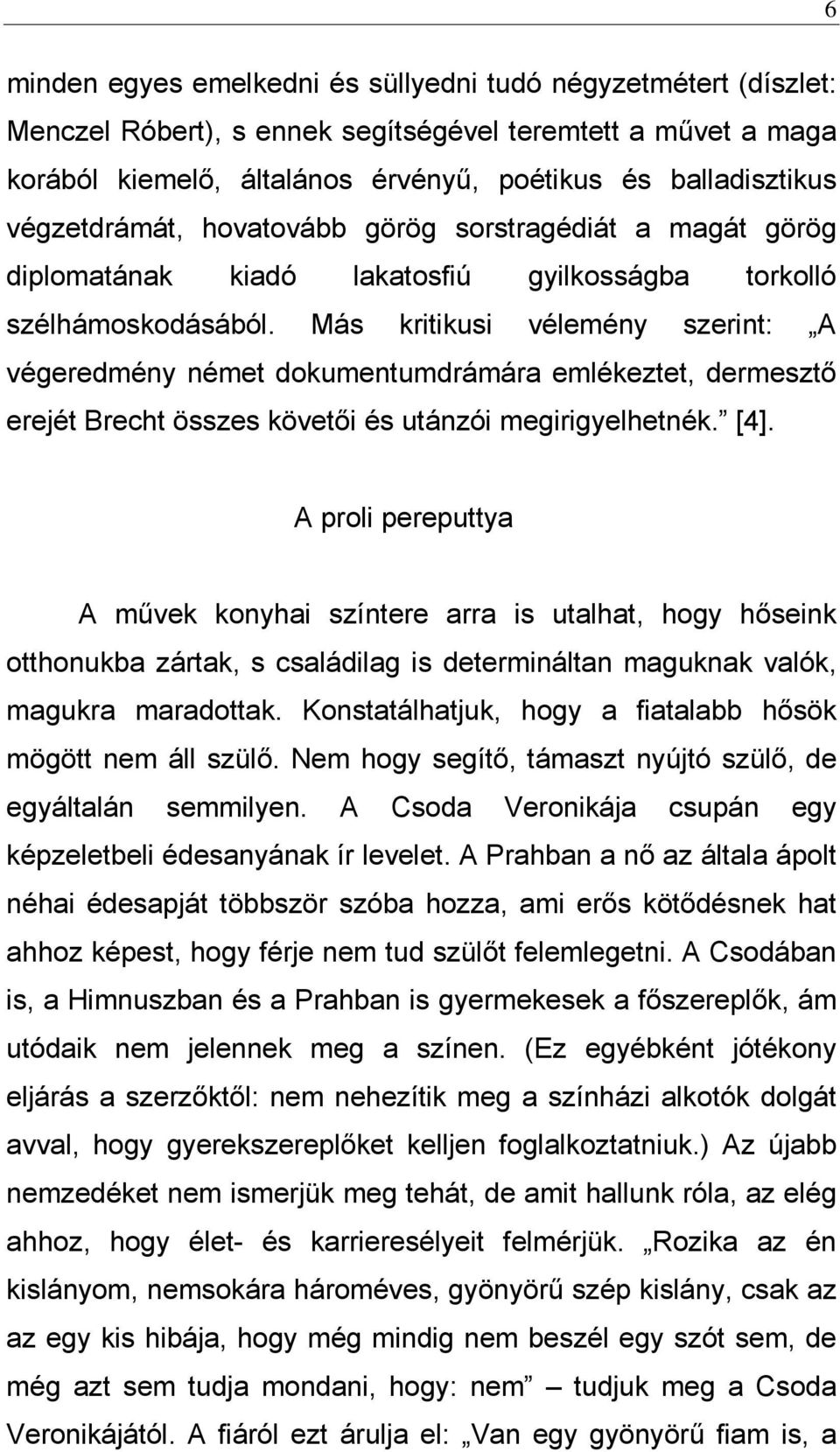 Más kritikusi vélemény szerint: A végeredmény német dokumentumdrámára emlékeztet, dermesztő erejét Brecht összes követői és utánzói megirigyelhetnék. [4].