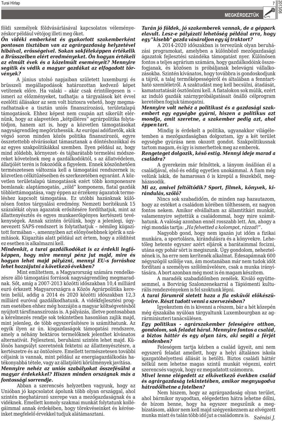 Ön hogyan értékeli az elmúlt évek és a közelmúlt eseményeit? Mennyire segítik és védik a magyar gazdákat az elfogadott törvények?