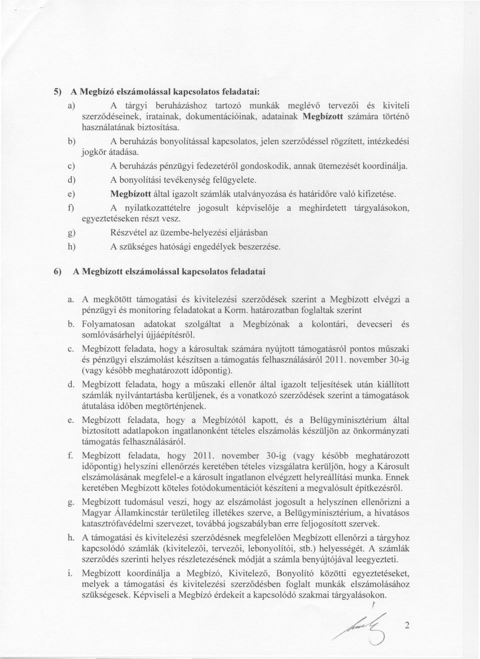 c) A beruházás pénzügyi fedezetérol gondoskodik, annak ütemezését koordinálja. d) A bonyolítási tevékenység felügyelete. e) Megbízott által igazolt számlák utalványozása és határidore való kifizetése.