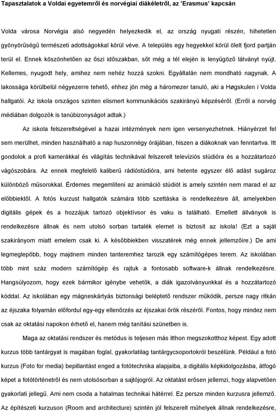 Kellemes, nyugodt hely, amihez nem nehéz hozzá szokni. Egyáltalán nem mondható nagynak. A lakossága körülbelül négyezerre tehető, ehhez jön még a háromezer tanuló, aki a Høgskulen i Volda hallgatói.