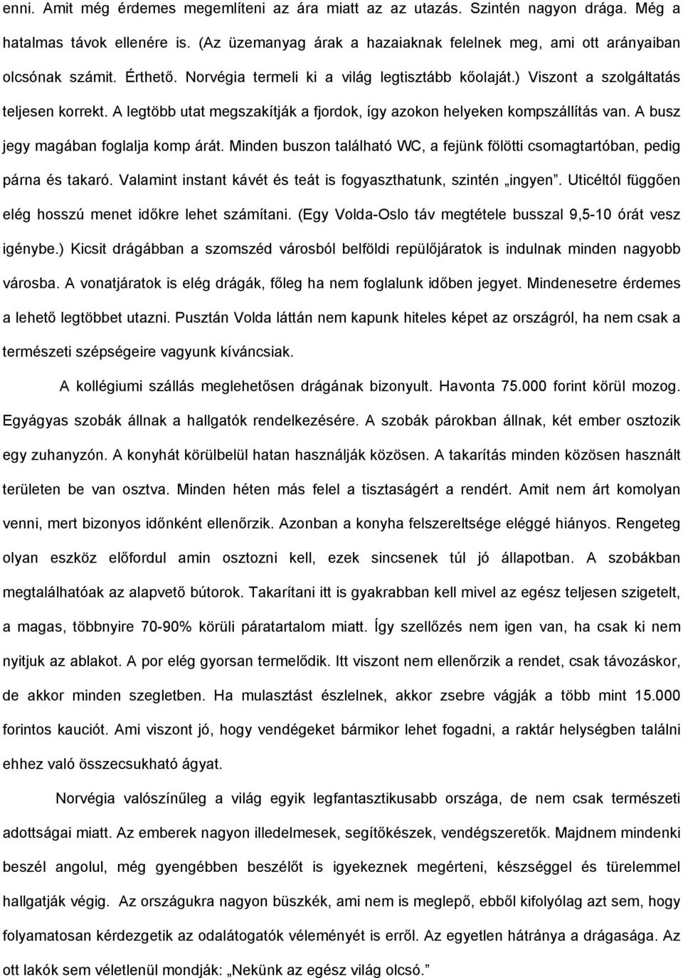 A busz jegy magában foglalja komp árát. Minden buszon található WC, a fejünk fölötti csomagtartóban, pedig párna és takaró. Valamint instant kávét és teát is fogyaszthatunk, szintén ingyen.