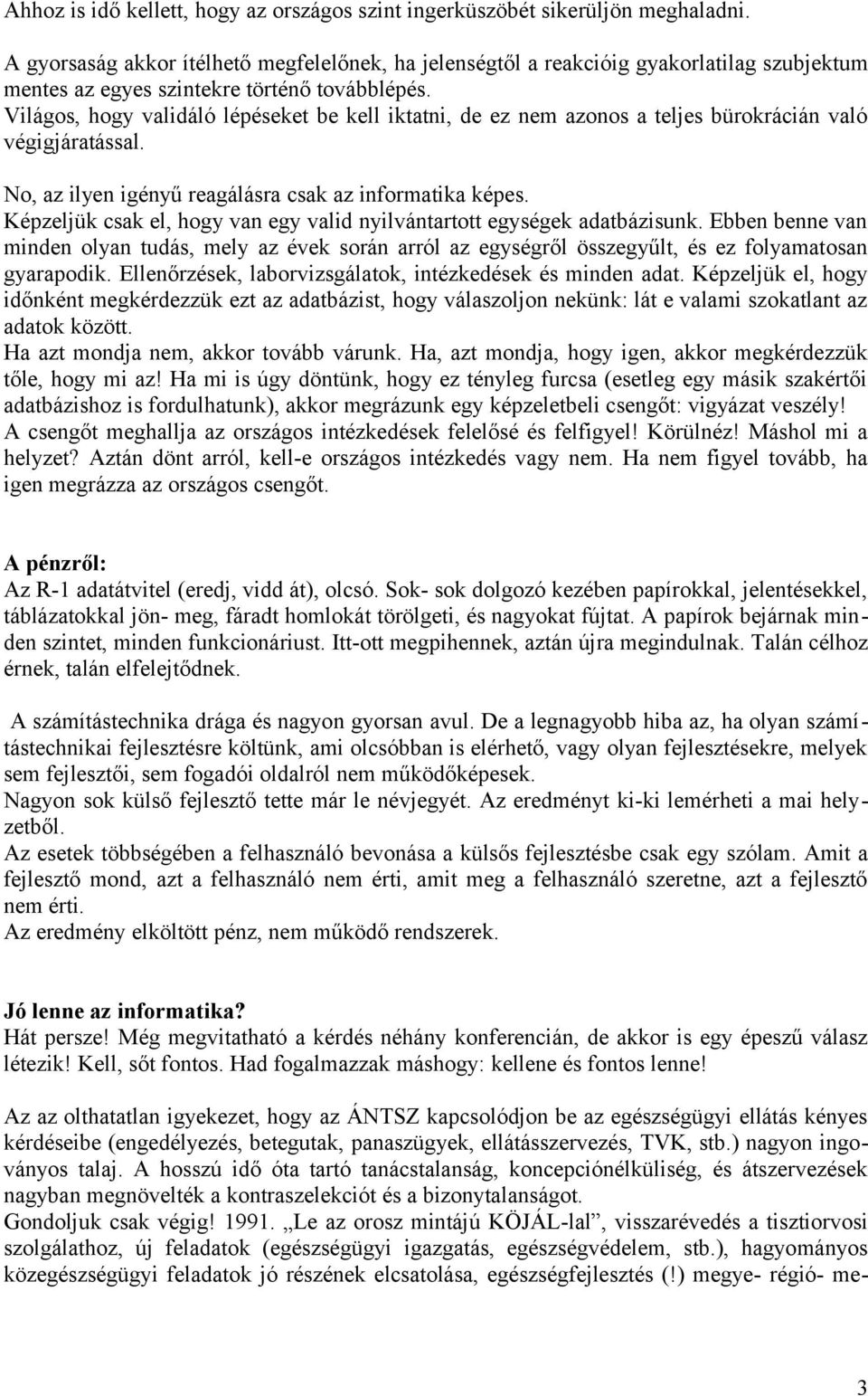 Világos, hogy validáló lépéseket be kell iktatni, de ez nem azonos a teljes bürokrácián való végigjáratással. No, az ilyen igényű reagálásra csak az informatika képes.