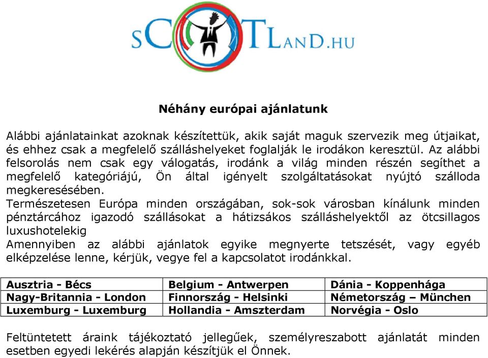 Természetesen Európa minden országában, sok-sok városban kínálunk minden pénztárcához igazodó szállásokat a hátizsákos szálláshelyektől az ötcsillagos luxushotelekig Amennyiben az alábbi ajánlatok