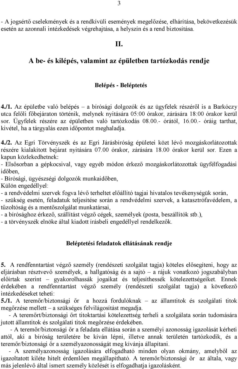 Az épületbe való belépés a bírósági dolgozók és az ügyfelek részéről is a Barkóczy utca felőli főbejáraton történik, melynek nyitására 05:00 órakor, zárására 18:00 órakor kerül sor.