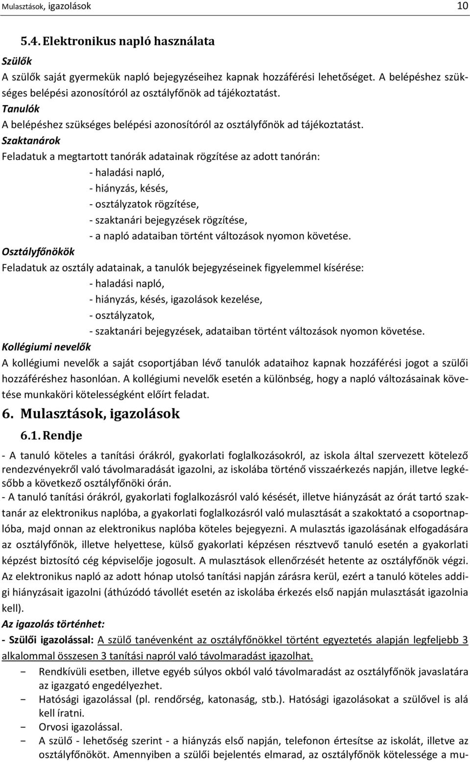 Szaktanárok Feladatuk a megtartott tanórák adatainak rögzítése az adott tanórán: - haladási napló, - hiányzás, késés, - osztályzatok rögzítése, - szaktanári bejegyzések rögzítése, - a napló adataiban