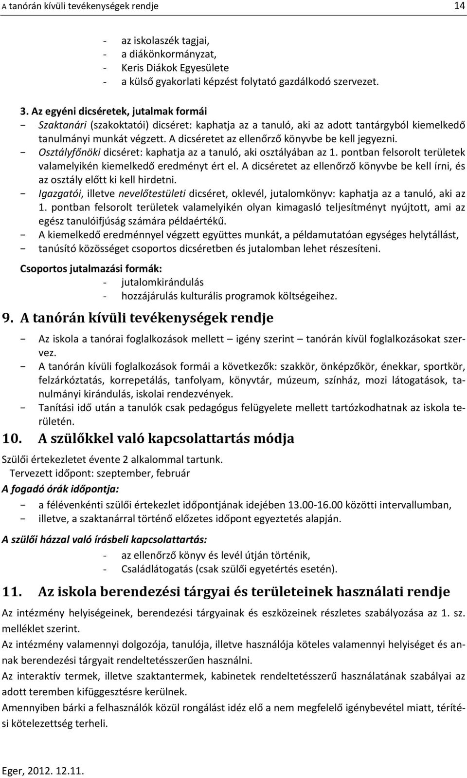 A dicséretet az ellenőrző könyvbe be kell jegyezni. Osztályfőnöki dicséret: kaphatja az a tanuló, aki osztályában az 1. pontban felsorolt területek valamelyikén kiemelkedő eredményt ért el.