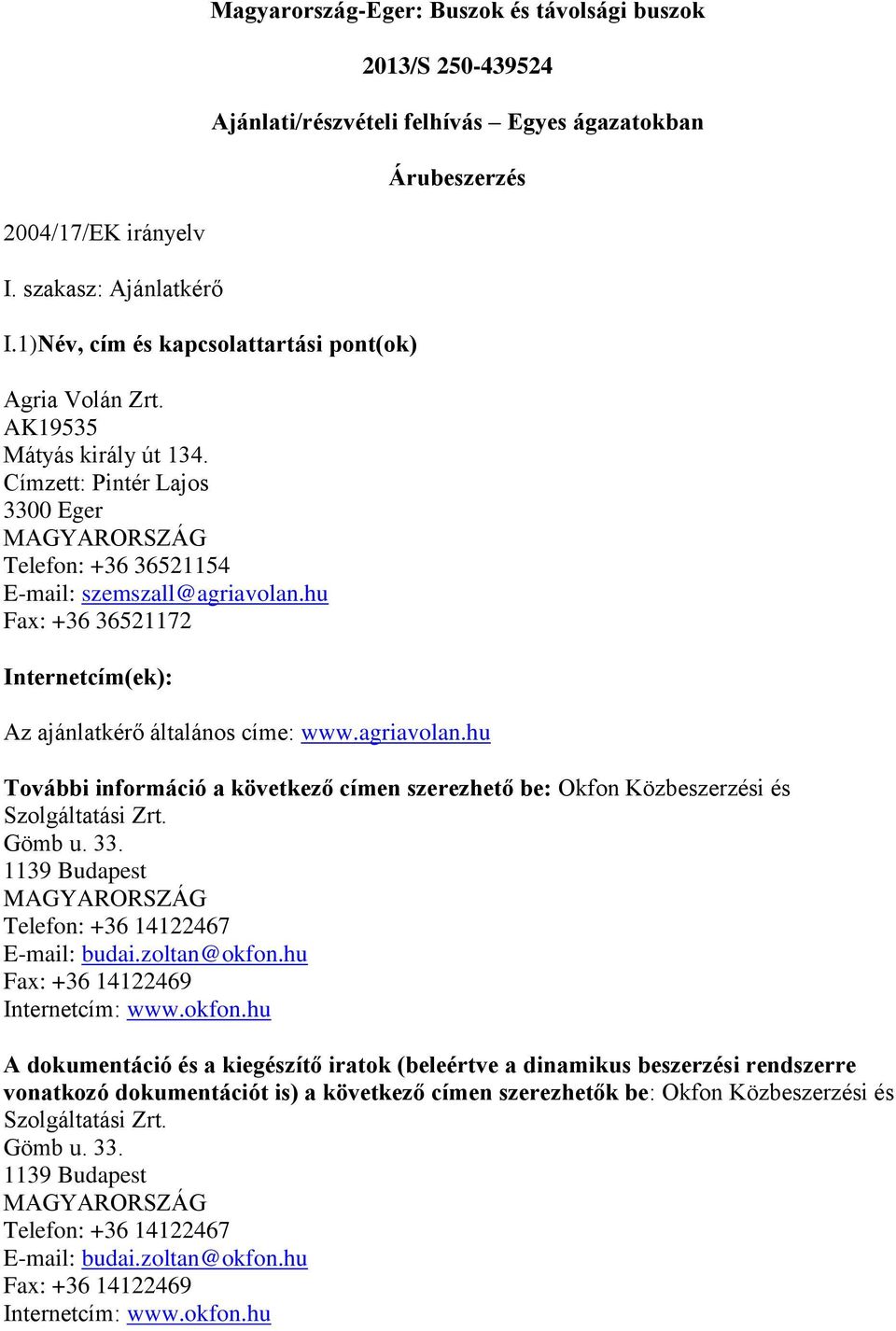 hu Fax: +36 36521172 Internetcím(ek): Az ajánlatkérő általános címe: www.agriavolan.hu További információ a következő címen szerezhető be: Okfon Közbeszerzési és Szolgáltatási Zrt. Gömb u. 33.