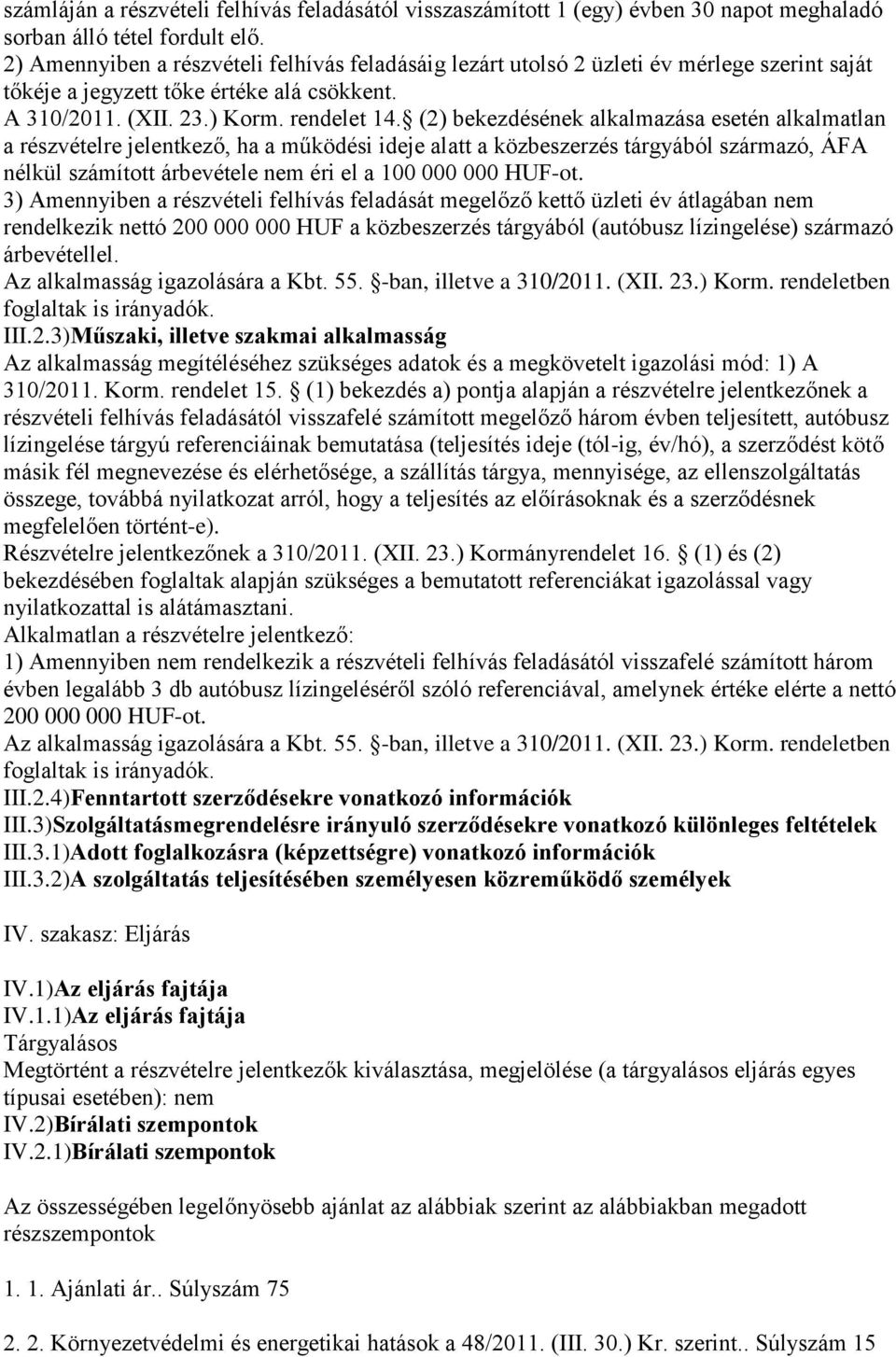 (2) bekezdésének alkalmazása esetén alkalmatlan a részvételre jelentkező, ha a működési ideje alatt a közbeszerzés tárgyából származó, ÁFA nélkül számított árbevétele nem éri el a 100 000 000 HUF-ot.