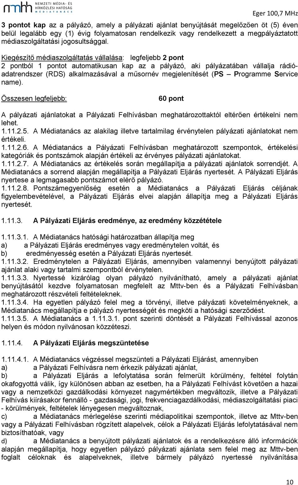 Kiegészítő médiaszolgáltatás vállalása: legfeljebb 2 pont 2 pontból 1 pontot automatikusan kap az a pályázó, aki pályázatában vállalja rádióadatrendszer (RDS) alkalmazásával a műsornév megjelenítését