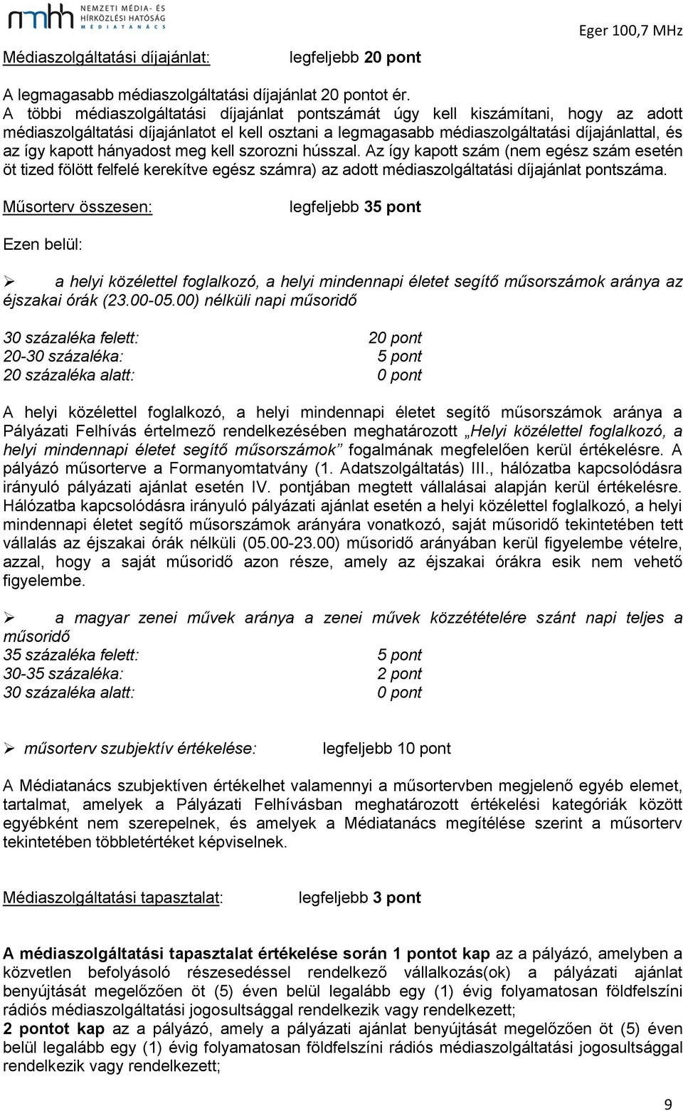 hányadost meg kell szorozni hússzal. Az így kapott szám (nem egész szám esetén öt tized fölött felfelé kerekítve egész számra) az adott médiaszolgáltatási díjajánlat pontszáma.