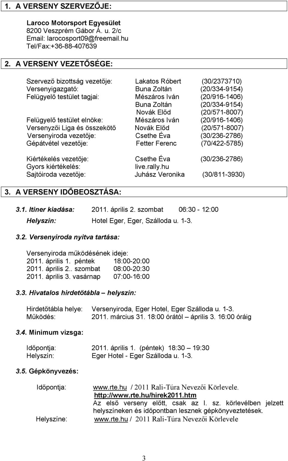 (20/334-9154) Novák Előd (20/571-8007) Felügyelő testület elnöke: Mészáros Iván (20/916-1406) Versenyzői Liga és összekötő Novák Előd (20/571-8007) Versenyiroda vezetője: Csethe Éva (30/236-2786)