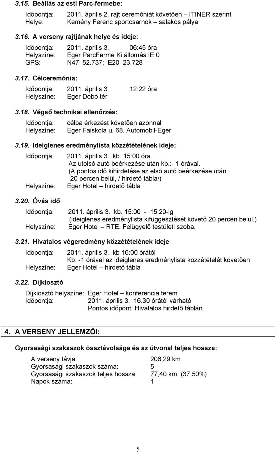 18. Végső technikai ellenőrzés: Időpontja: Helyszíne: célba érkezést követően azonnal Eger Faiskola u. 68. Automobil-Eger 3.19.