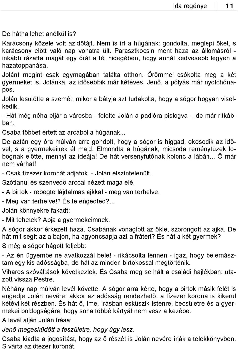 Örömmel csókolta meg a két gyermeket is. Jolánka, az idősebbik már kétéves, Jenő, a pólyás már nyolchónapos. Jolán lesütötte a szemét, mikor a bátyja azt tudakolta, hogy a sógor hogyan viselkedik.