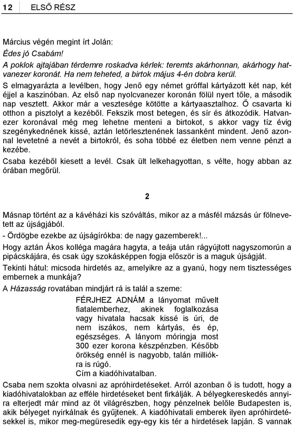 Az első nap nyolcvanezer koronán fölül nyert tőle, a második nap vesztett. Akkor már a vesztesége kötötte a kártyaasztalhoz. Ő csavarta ki otthon a pisztolyt a kezéből.