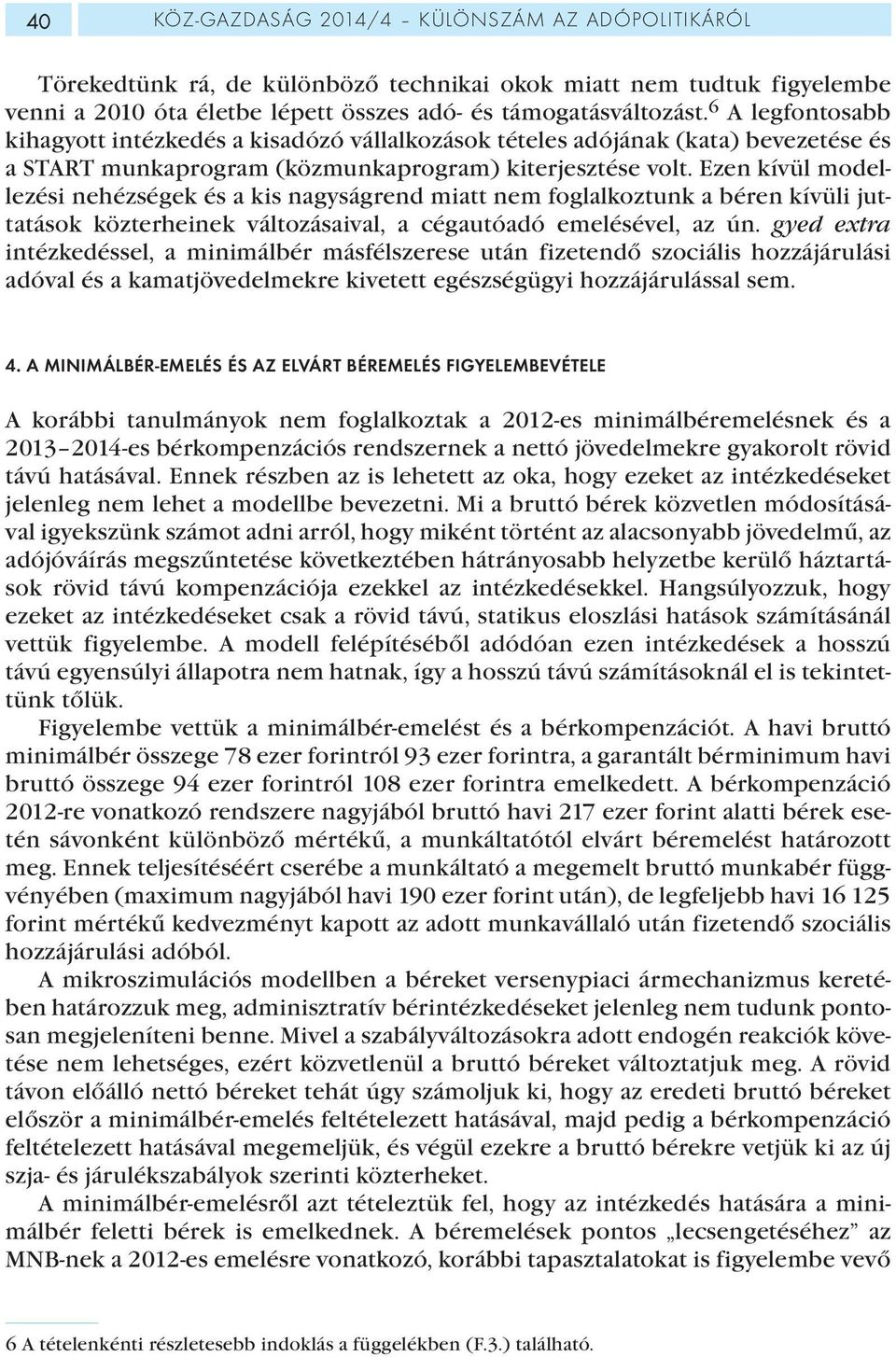 Ezen kívül modellezési nehézségek és a kis nagyságrend miatt nem foglalkoztunk a béren kívüli juttatások közterheinek változásaival, a cégautóadó emelésével, az ún.