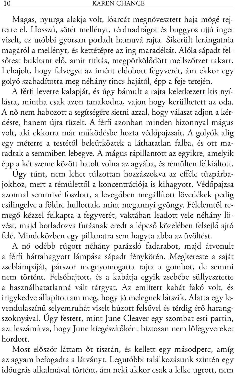 Lehajolt, hogy felvegye az imént eldobott fegyverét, ám ekkor egy golyó szabadította meg néhány tincs hajától, épp a feje tetején.