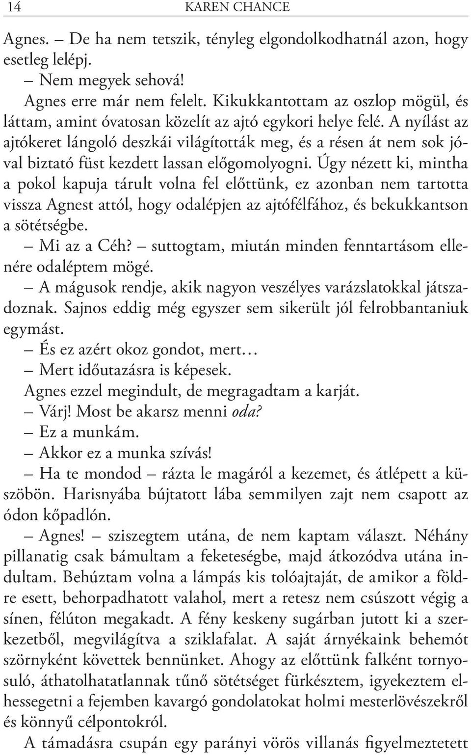 A nyílást az ajtókeret lángoló deszkái világították meg, és a résen át nem sok jóval biztató füst kezdett lassan előgomolyogni.