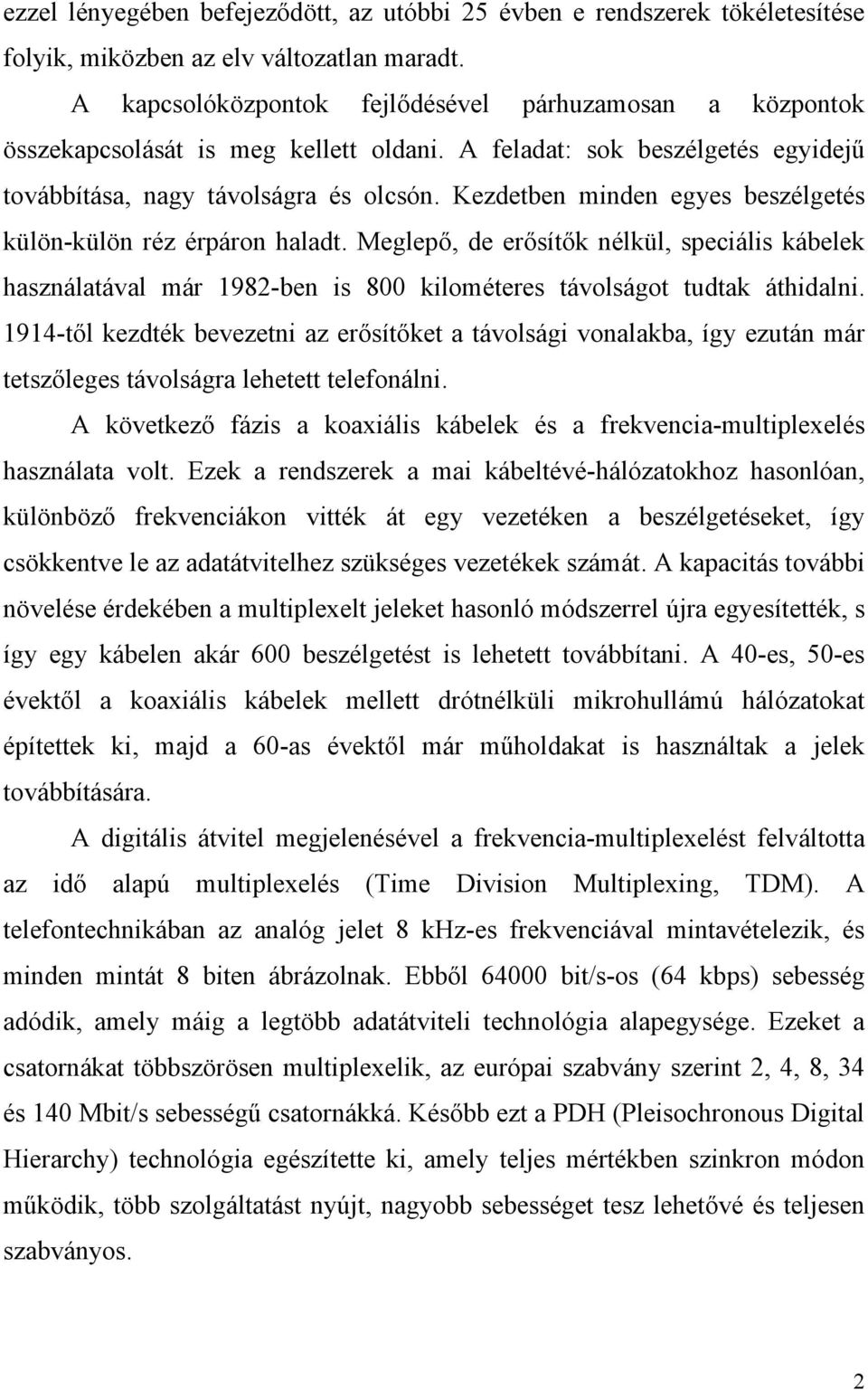 Kezdetben minden egyes beszélgetés külön-külön réz érpáron haladt. Meglepő, de erősítők nélkül, speciális kábelek használatával már 1982-ben is 800 kilométeres távolságot tudtak áthidalni.