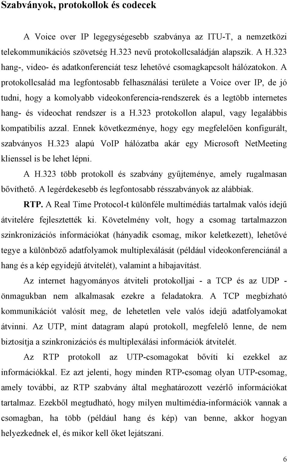 A protokollcsalád ma legfontosabb felhasználási területe a Voice over IP, de jó tudni, hogy a komolyabb videokonferencia-rendszerek és a legtöbb internetes hang- és videochat rendszer is a H.