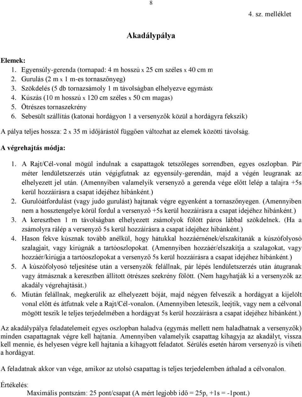 Sebesült szállítás (katonai hordágyon 1 a versenyzők közül a hordágyra fekszik) A pálya teljes hossza: 2 x 35 m időjárástól függően változhat az elemek közötti távolság. A végrehajtás módja: 1.