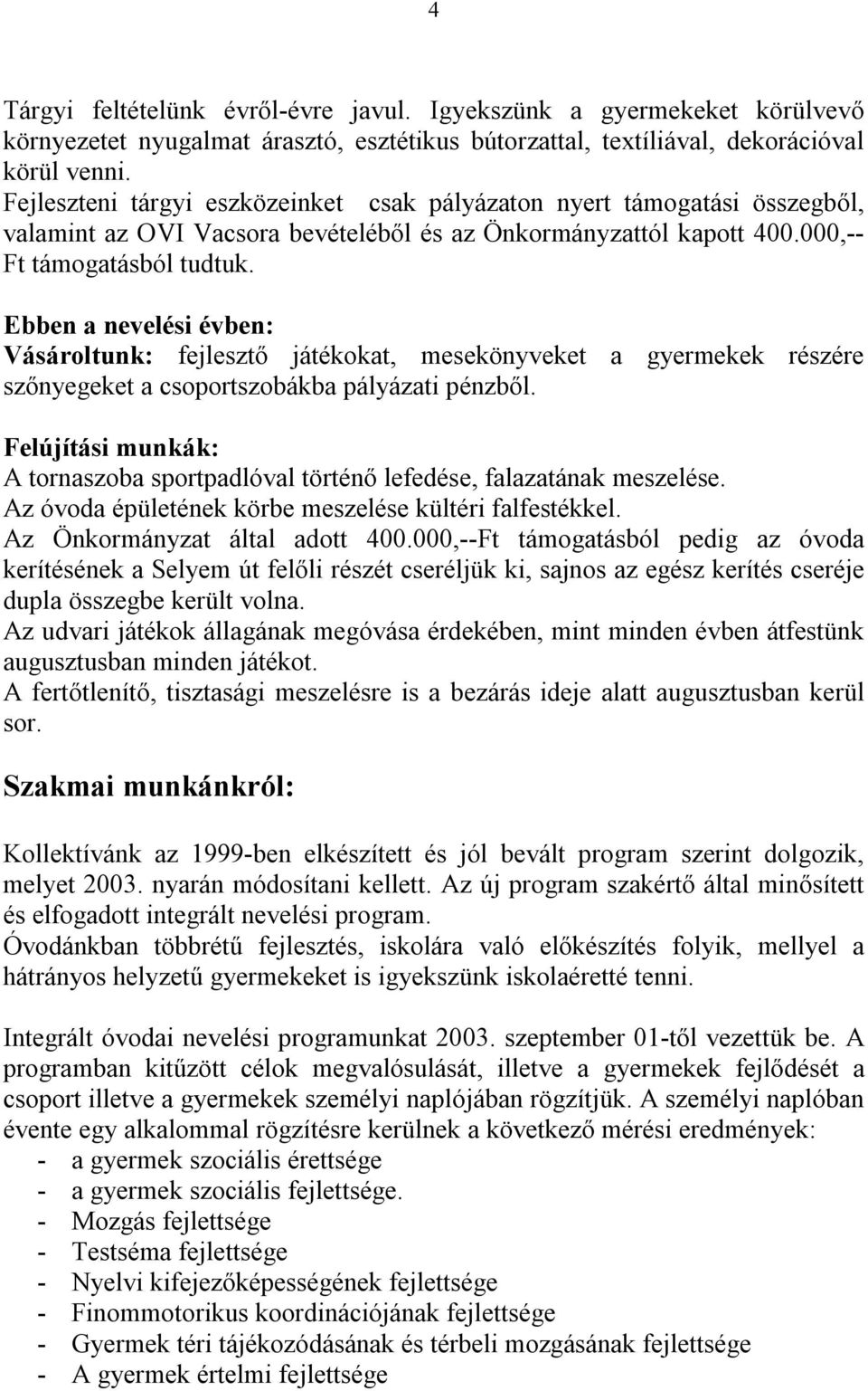 Ebben a nevelési évben: Vásároltunk: fejlesztő játékokat, mesekönyveket a gyermekek részére szőnyegeket a csoportszobákba pályázati pénzből.